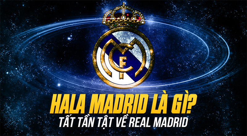 Hala Madrid là gì? Los Blancos là gì? Madridista là gì? Nguồn gốc và ý nghĩa